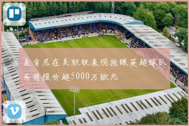 麦肯尼在美职联表现抢眼英超球队或将报价超5000万欧元