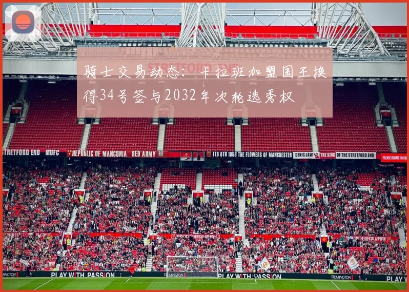 骑士交易动态：卡拉班加盟国王换得34号签与2032年次轮选秀权