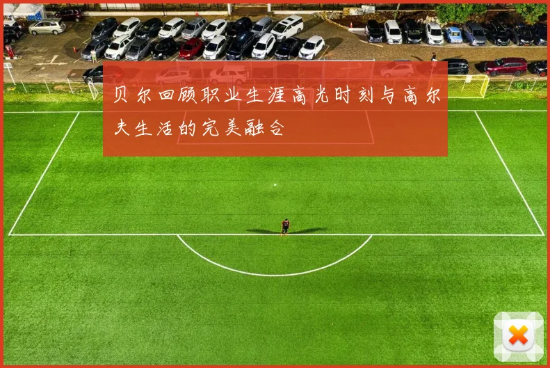 贝尔回顾职业生涯高光时刻与高尔夫生活的完美融合
