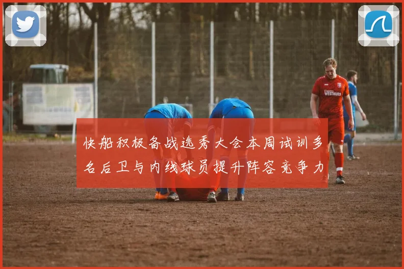快船积极备战选秀大会本周试训多名后卫与内线球员提升阵容竞争力